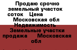 Продаю срочно земельный участок 8 соток › Цена ­ 900 000 - Московская обл. Недвижимость » Земельные участки продажа   . Московская обл.